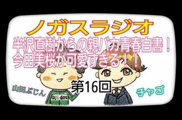 半沢直樹からの親バカ青春白書！今田美桜が可愛すぎる！！！【第16回ノガスラジオpart４】