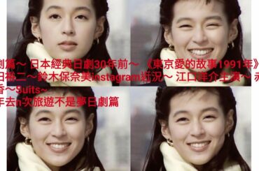 日劇篇～ 日本經典日劇30年前～ 《東京愛的故事1991》～ 織田裕二～ 鈴木保奈美 instagram近況 ～ 江口洋介主演～viu 重播～Suits ～ 赤名莉香~一年去n次旅遊不是夢日劇篇