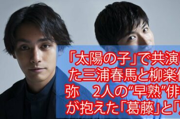 「太陽の子」で共演した三浦春馬と柳楽優弥　2人の“早熟”俳優が抱えた「葛藤」と「別れ道」