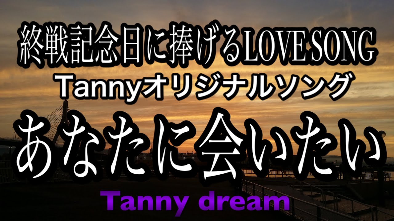 Tannyオリジナルソング あなたに会いたい 終戦記念日に捧げる LOVE SONG Tannyオリジナルソング あなたに会いたい 終戦記念日に捧げる LOVE SONG