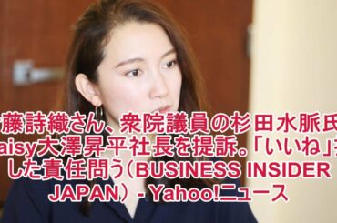伊藤詩織さん、衆院議員の杉田水脈氏、Daisy大澤昇平社長を提訴。「いいね」押した責任問う（BUSINESS INSIDER JAPAN） - Yahoo!ニュース