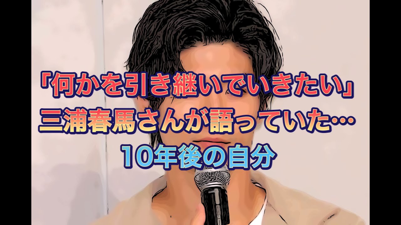 「何かを引き継いでいきたい」三浦春馬さんが語っていた…10年後の自分