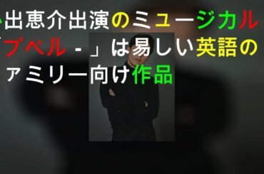 小出恵介出演のミュージカル「プペル－」は易しい英語のファミリー向け作品