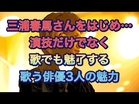 三浦春馬さんをはじめ…演技だけでなく歌でも魅了する　歌う俳優3人の魅力