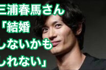 【アエラ】【三浦春馬】結婚しないかもしれないと答える。