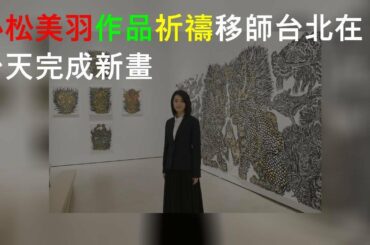 小松美羽VR作品祈禱移師台北 在台8天完成新畫
