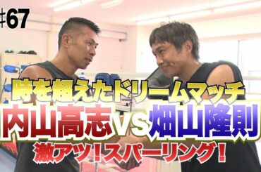 Vol.67 【夢のスパー対決！ 畑山隆則vs内山高志】元WBA世界スーパーフェザー級チャンピオン同士の激アツスパー！