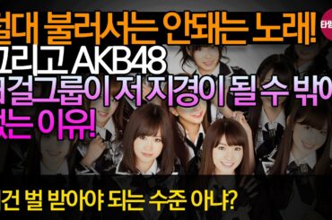 [기획] 절대 불러서는 안되는 노래! 그리고 AKB48.   일본 걸그룹의 저 지경이 될 수밖에 없는 이유 #일본반응#한류#AKB48#해외반응#일본아이돌