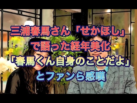 三浦春馬さん「せかほし」で語った経年美化「春馬くん自身のことだよ」とファンら感嘆