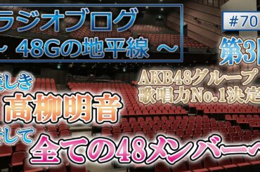 48Gの地平線 #70 第３回 AKB48グループ歌唱力No.1決定戦 高柳明音と全ての48Gメンバーへ
