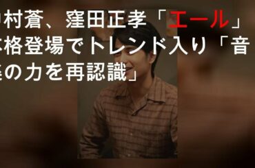 中村蒼、窪田正孝「エール」本格登場でトレンド入り「音楽の力を再認識」