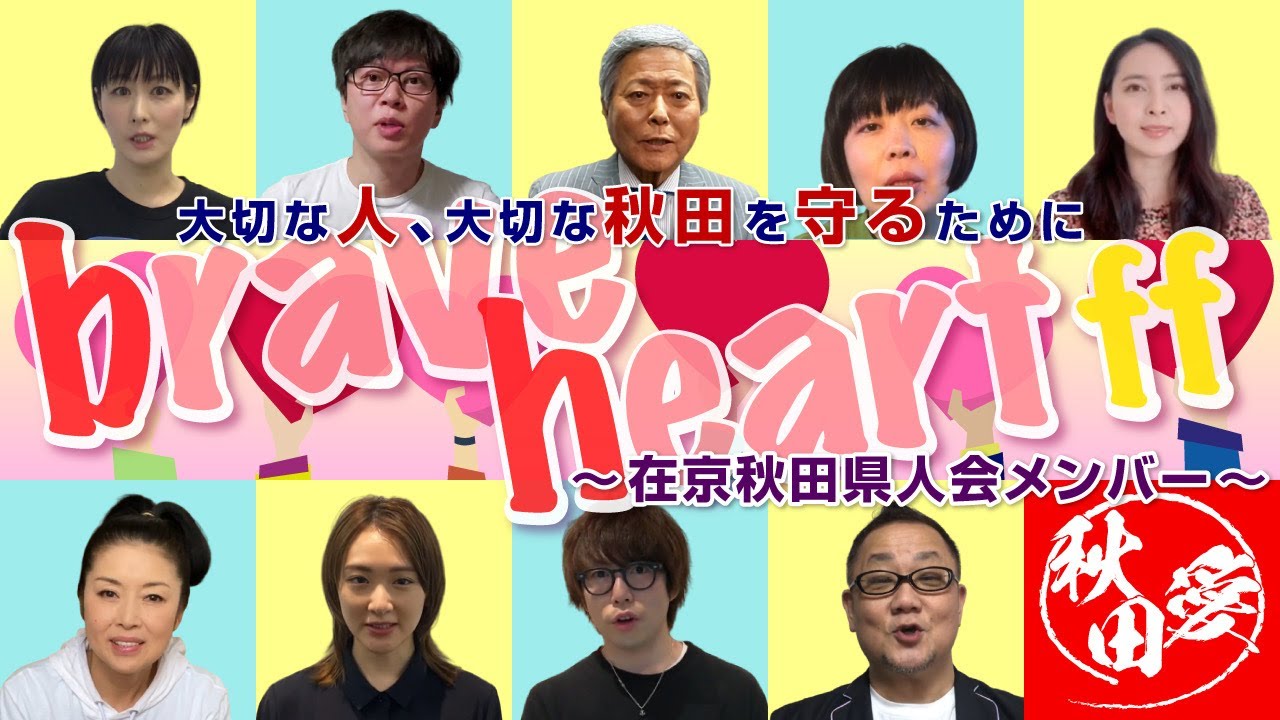 「大切な人、大切な秋田を守るために」Brave Heart！ff ～在京秋田県人会メンバー～ 出演:小倉智昭/藤あや子/加藤夏希/高橋優/生駒里奈/鳥居みゆき/磁石永沢たかし/青谷明日香/元祖爆笑王