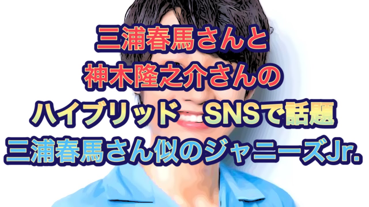 三浦春馬さんと神木隆之介さんのハイブリッド　SNSで話題　三浦春馬さん似のジャニーズJr