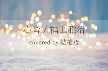 福山雅治 - 心音【カバー / 歌詞付き / 耳コピ / 100秒ver. / 結花乃】日本テレビ系　水曜ドラマ 「#リモラブ〜普通の恋は邪道〜」 主題歌