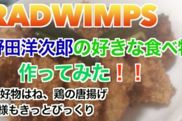 【RAD】野田洋次郎の好きな食べ物作ってみたら『神様もきっとびっくり』な結果に！？