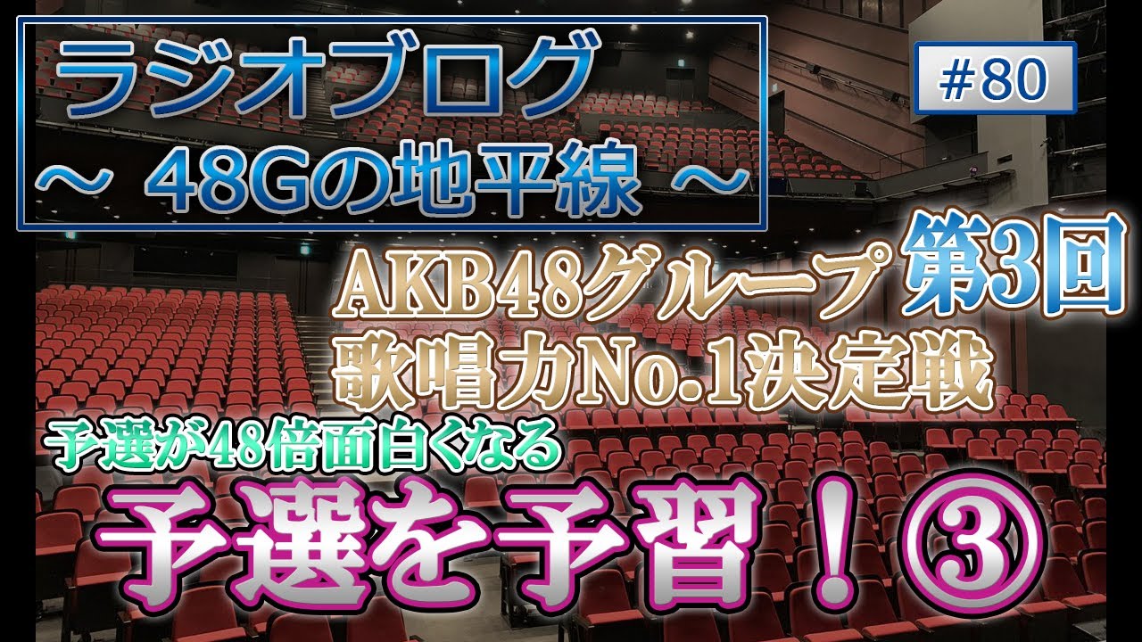 48Gの地平線 #80 第3回 AKB48グループ歌唱力No.1決定戦 予選を予習!③ 48Gの地平線 #80 第3回 AKB48グループ歌唱力No.1決定戦 予選を予習!③