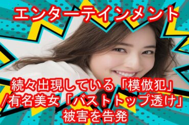 ✅続々出現している「模倣犯」/有名美女「バストトップ透け」被害を告発
