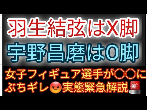 羽生結弦はX脚、宇野昌磨はO脚である理由と女子フィギュア選手がぶちギレている理由とフィギュア選手の恋愛事情に感動している場合、それちゃうやろという結局何が言いたいか分からない動画😊