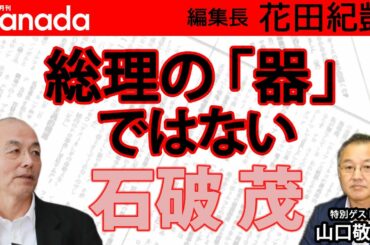 なぜ石破茂「総理」ではダメなのか？｜ゲスト：山口敬之｜花田紀凱[月刊Hanada]編集長の『週刊誌欠席裁判』