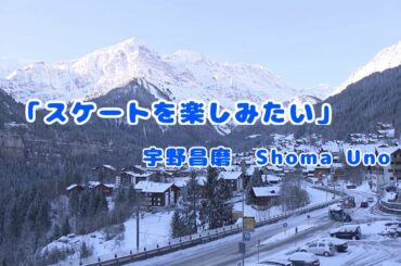-スケートを楽しみたい- 宇野昌磨 ShomaUno