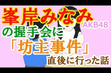 AKB48峯岸みなみさんの握手会に「坊主事件」直後に行った話