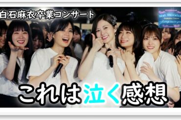 【白石麻衣卒業コンサート感想】泣きます素晴らしいライブでした！