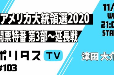 【ポリタスTV】アメリカ大統領選2020 開票特番 第3部 ～延長戦
