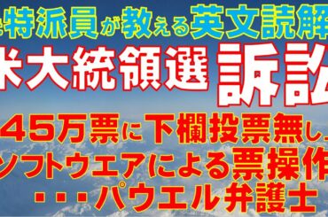 【特派員が教える英文読解】米大統領選トランプ陣営の訴訟。投開票に不正や詐欺行為はあったのか？「45万票にダウン・バロットの記入無し」、「２つのソフトウエアによる票数操作」パウエル弁護士が疑念を表明。