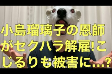 小島瑠璃子の恩師が女性からの告発で解雇!こじるり自身も被害に…?