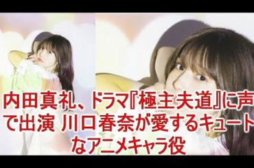 内田真礼、ドラマ『極主夫道』に声で出演 川口春奈が愛するキュートなアニメキャラ役JapaNews247