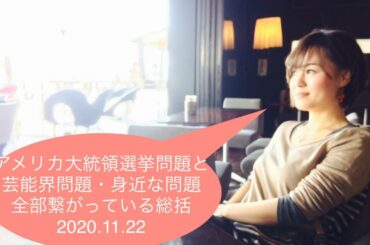 2020.11.22アメリカ大統領選挙と芸能界問題・身近な問題・全部繋がっている総括 About the Presidential Election and so on.