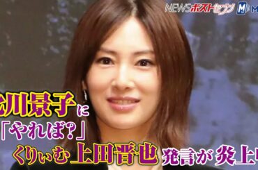 北川景子 に「やれば？」 くりぃむ 上田晋也 発言 が 炎上 中 NEWSポストセブン