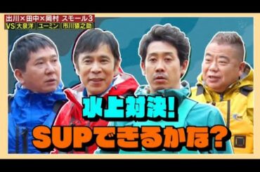 出川×田中×岡村 スモール3 VS 大泉洋 ユーミン 市川猿之助 『土曜プレミアム・出川・爆問田中・岡村のスモール3』FULL SHOW