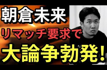 【大論争】朝倉未来の斉藤裕へのダイレクトリマッチ 有り?無し?