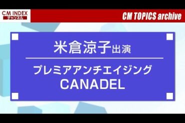 【CM TOPICSアーカイブ】米倉涼子さんが大胆なポージングを披露　プレミアアンチエイジング『CANADEL』