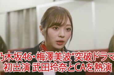 乃木坂46・梅澤美波“突破ドラマ”初出演 武田玲奈とCAを熱演【コメントあり】JapaNews247