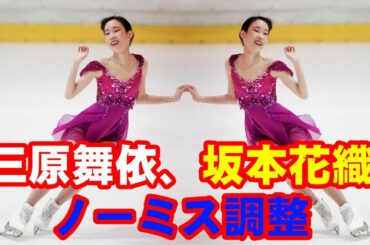 三原舞依、坂本花織がノーミス調整　ＮＨＫ杯女子ＳＰ午後３時１５分スタート
