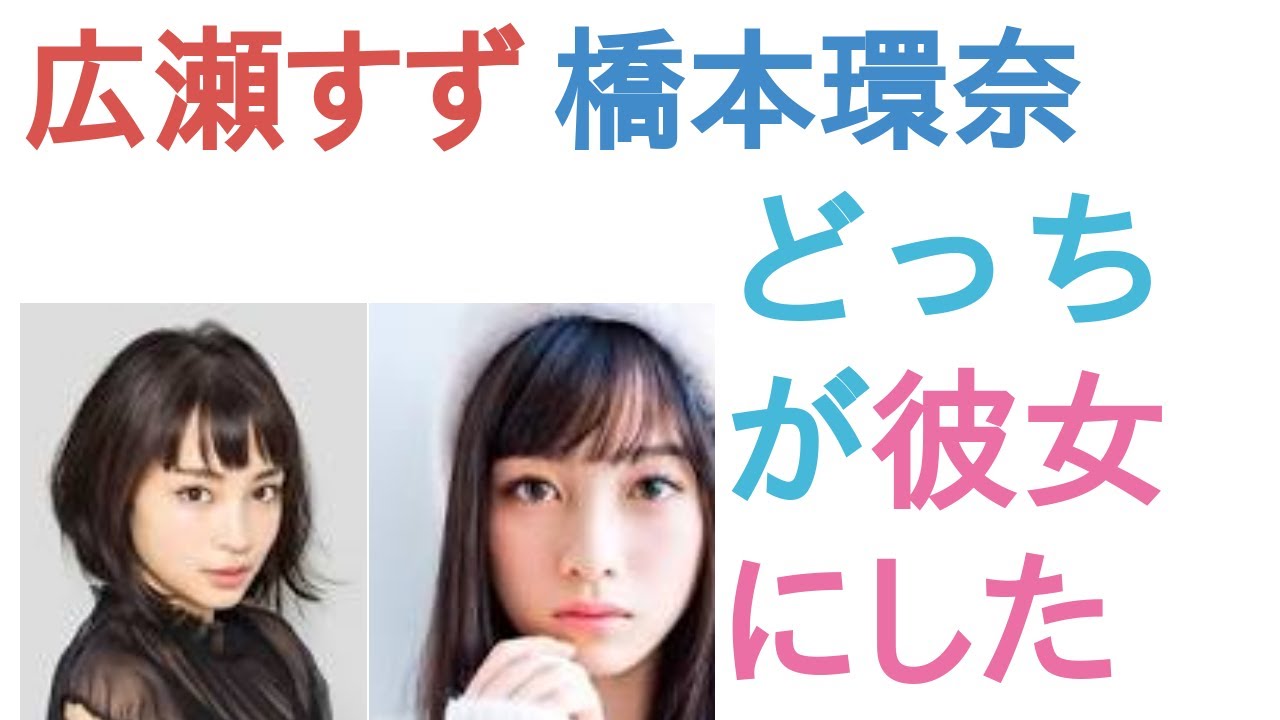 広瀬すずと橋本環奈はどっちが彼女にしたい？