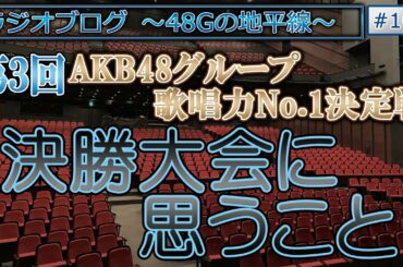 48Gの地平線 #104 第3回AKB48グループ歌唱力No.1決定戦 決勝大会に思うこと