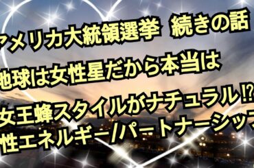 アメリカ大統領選挙  続きの話／地球は女性星だから本当は女王蜂スタイルがナチュラル！？  性エネルギーについて  サアラさんEコンテンツ視聴の感想