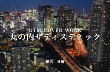 DTM カバー作品『丸の内サディスティック』/ 椎名林檎様  DTM COVER WORK『Marunouchi sadistic』/ Ringo Shiina