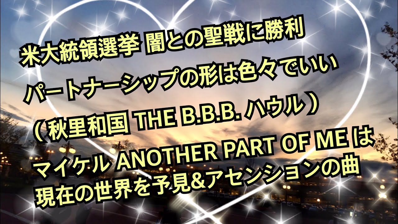 米大統領選挙 闇との聖戦に勝利した／パートナーシップの形は色々でいい（秋里和国 THE B.B.B. ハウルの動く城）／マイケル・ジャクソン「ANOTHER PART OF ME」はアセンションの曲