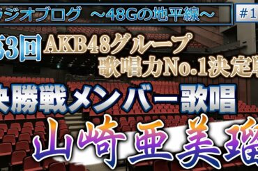 48Gの地平線 #112 第3回 AKB48グループ歌唱力No.1決定戦 決勝メンバー歌唱 山崎亜美瑠