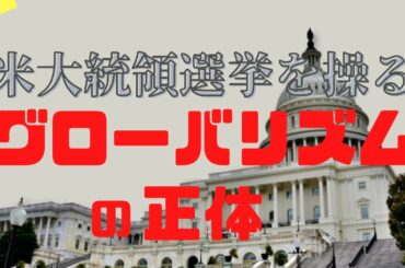 【米大統領選挙を操る】世界を不幸にしたグローバリズムの正体