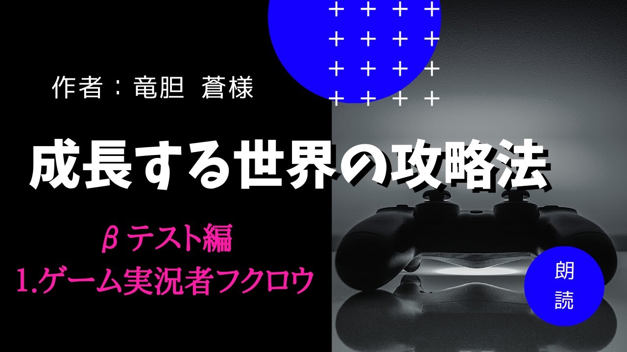 【朗読】「成長する世界の攻略法」βテスト編1 ゲーム実況者フクロウ　竜胆蒼様作【小説】