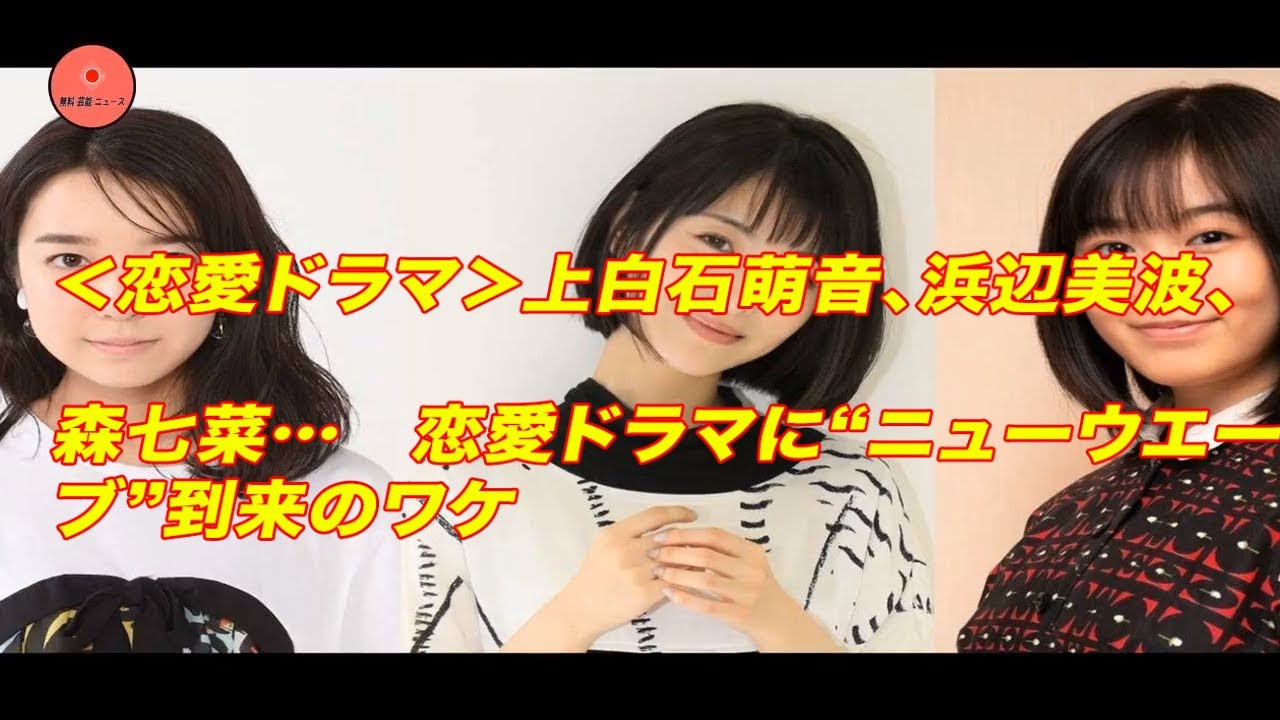 無料 芸能 ニュース 24時間 | ＜恋愛ドラマ＞上白石萌音、浜辺美波、森七菜…　恋愛ドラマに“ニューウエーブ”到来のワケ