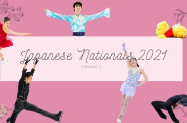Ep11: Japanese Nationals 2021 (羽生 結弦, 宇野 昌磨, 紀平 梨花, 宮原 知子)
