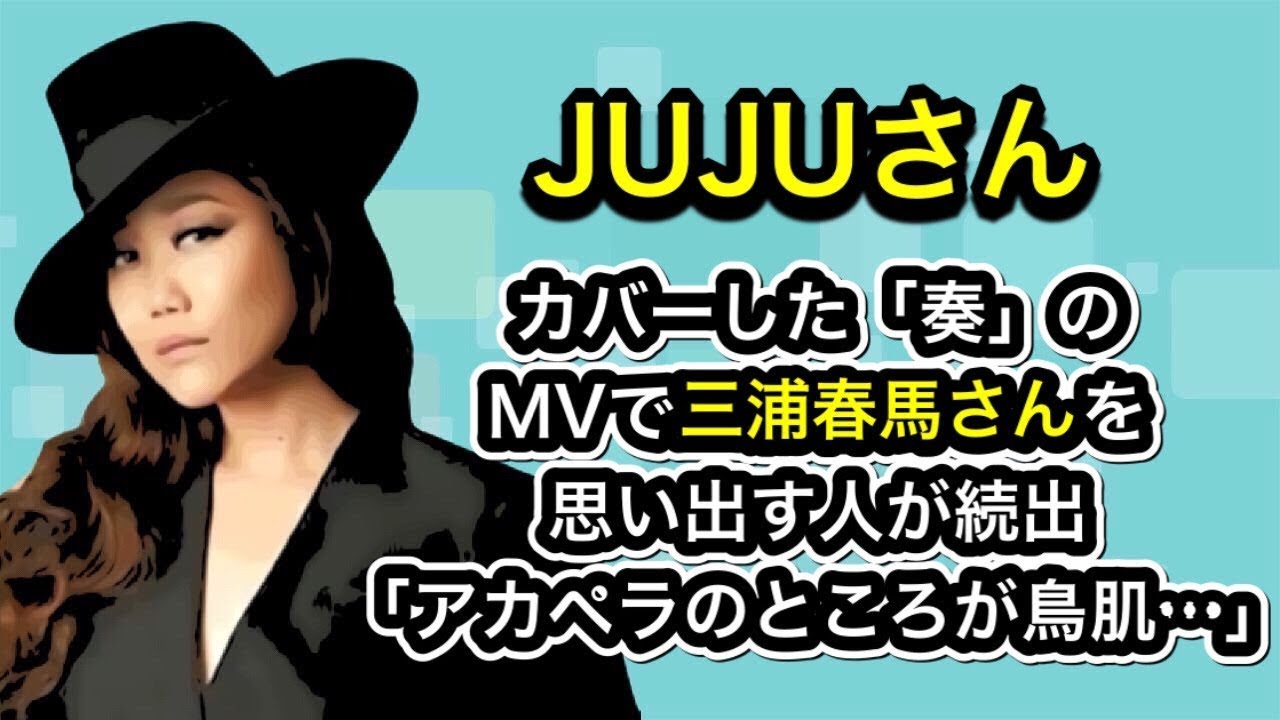 JUJUさん　カバーした「奏」のMVで三浦春馬さんを思い出す人が続出「アカペラのところが鳥肌…」