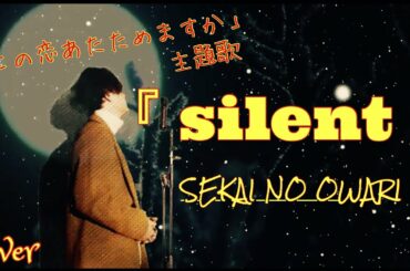 【silent】【SEKAI NO OWARI】歌ってみた。【この恋あたためますか】主題歌