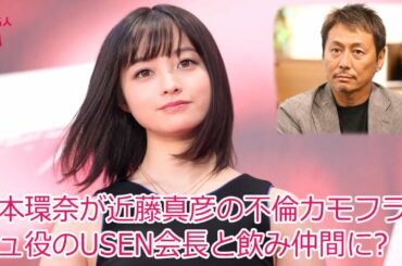 橋本環奈が近藤真彦の不倫カモフラージュ役のUSEN会長と飲み仲間に??